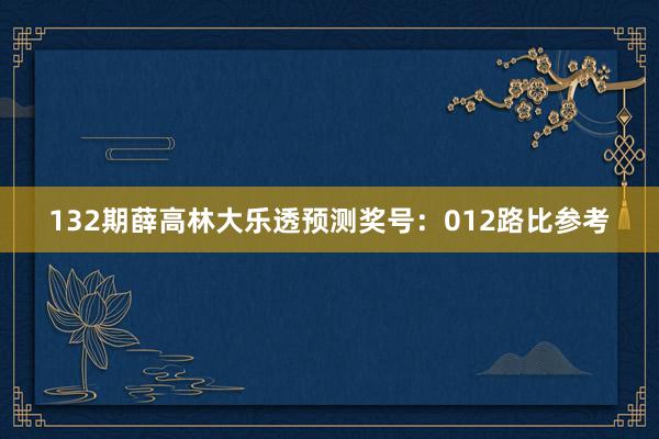 132期薛高林大乐透预测奖号:012路比参考